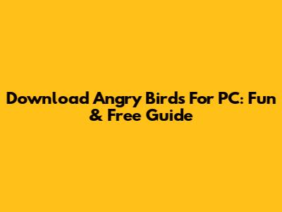 Download Angry Birds For PC: Fun & Free Guide