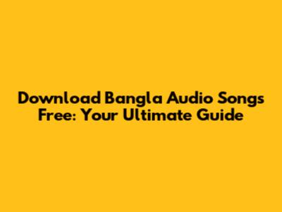 Download Bangla Audio Songs Free: Your Ultimate Guide