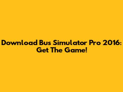 Download Bus Simulator Pro 2016: Get The Game!