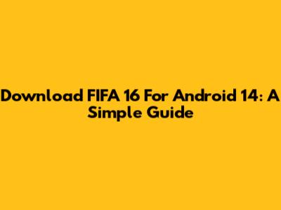 Download FIFA 16 For Android 14: A Simple Guide