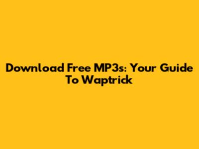 Download Free MP3s: Your Guide To Waptrick