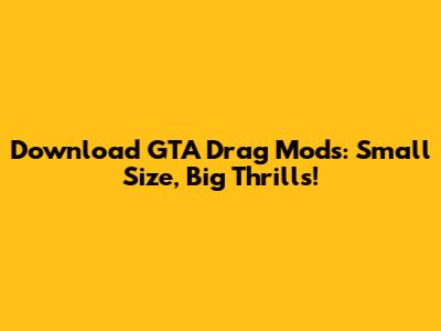 Download GTA Drag Mods: Small Size, Big Thrills!