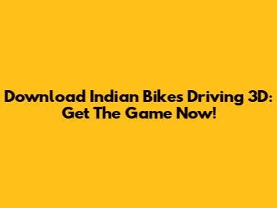 Download Indian Bikes Driving 3D: Get The Game Now!