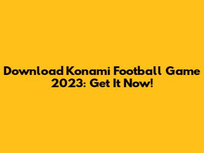 Download Konami Football Game 2023: Get It Now!