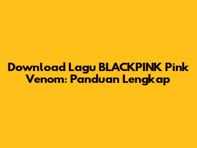 Download Lagu BLACKPINK Pink Venom: Panduan Lengkap