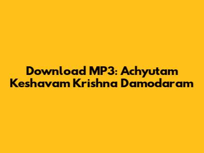 Download MP3: Achyutam Keshavam Krishna Damodaram