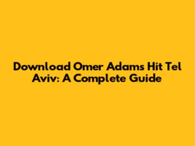 Download Omer Adam's Hit 'Tel Aviv': A Complete Guide