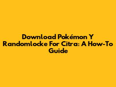 Download Pokémon Y Randomlocke For Citra: A How-To Guide