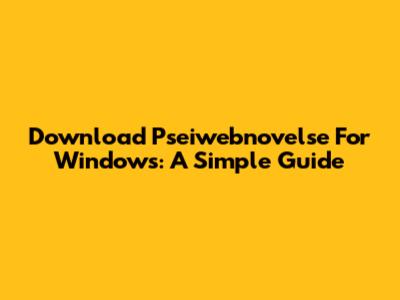 Download Pseiwebnovelse For Windows: A Simple Guide