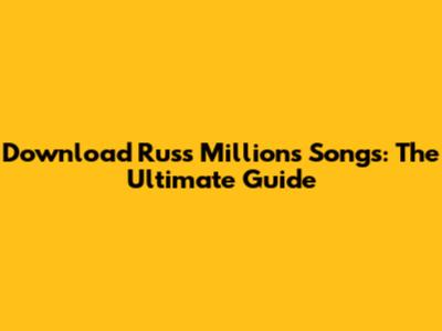 Download Russ Millions Songs: The Ultimate Guide