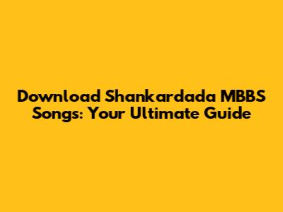 Download Shankardada MBBS Songs: Your Ultimate Guide