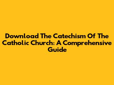 Download The Catechism Of The Catholic Church: A Comprehensive Guide