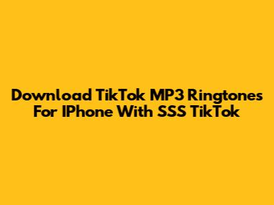 Download TikTok MP3 Ringtones For IPhone With SSS TikTok