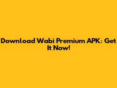 Download Wabi Premium APK: Get It Now!