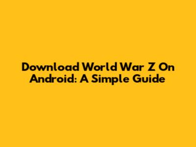 Download World War Z On Android: A Simple Guide