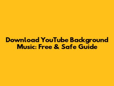 Download YouTube Background Music: Free & Safe Guide