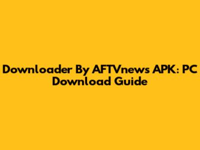 Downloader By AFTVnews APK: PC Download Guide