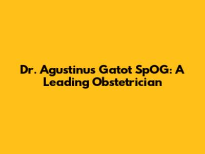 Dr. Agustinus Gatot SpOG: A Leading Obstetrician