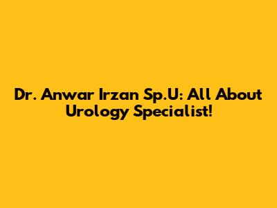 Dr. Anwar Irzan Sp.U: All About Urology Specialist!