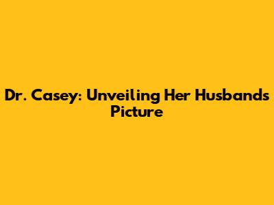 Dr. Casey: Unveiling Her Husband's Picture