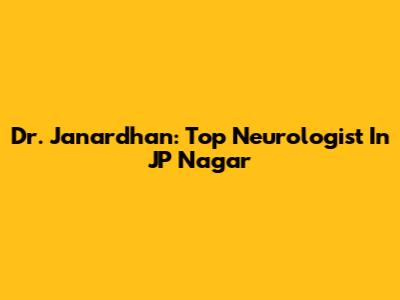 Dr. Janardhan: Top Neurologist In JP Nagar