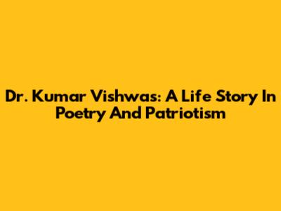 Dr. Kumar Vishwas: A Life Story In Poetry And Patriotism
