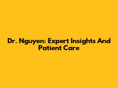 Dr. Nguyen: Expert Insights And Patient Care