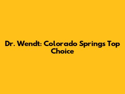 Dr. Wendt: Colorado Springs' Top Choice