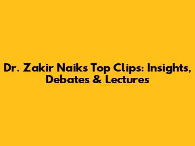 Dr. Zakir Naik's Top Clips: Insights, Debates & Lectures