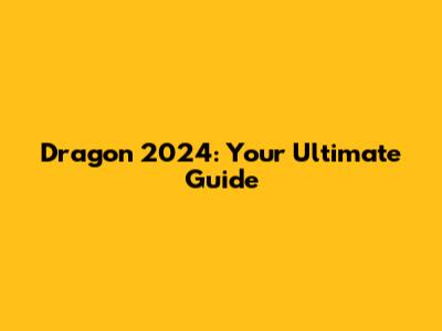 Dragon 2024: Your Ultimate Guide