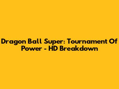 Dragon Ball Super: Tournament Of Power - HD Breakdown