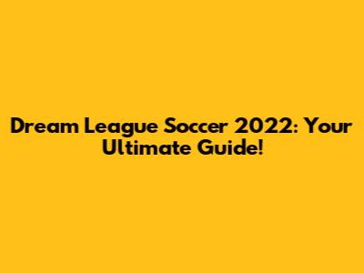 Dream League Soccer 2022: Your Ultimate Guide!