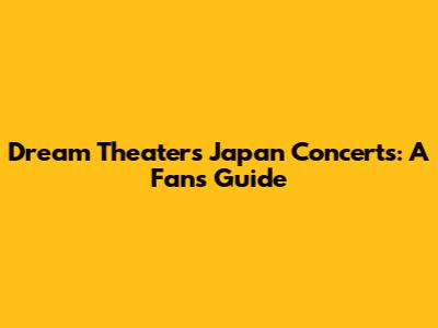 Dream Theater's Japan Concerts: A Fan's Guide