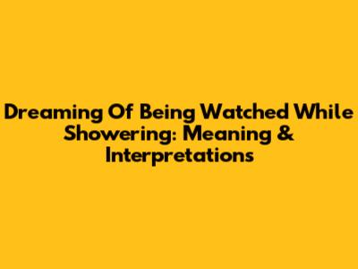 Dreaming Of Being Watched While Showering: Meaning & Interpretations
