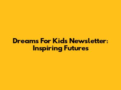 Dreams For Kids Newsletter: Inspiring Futures