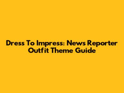 Dress To Impress: News Reporter Outfit Theme Guide