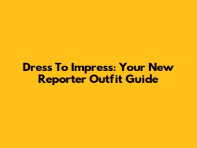 Dress To Impress: Your New Reporter Outfit Guide