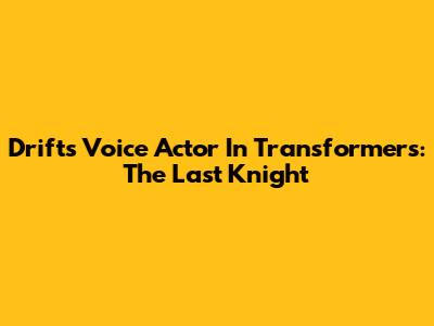 Drift's Voice Actor In Transformers: The Last Knight