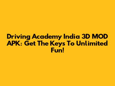 Driving Academy India 3D MOD APK: Get The Keys To Unlimited Fun!