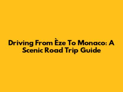 Driving From Èze To Monaco: A Scenic Road Trip Guide