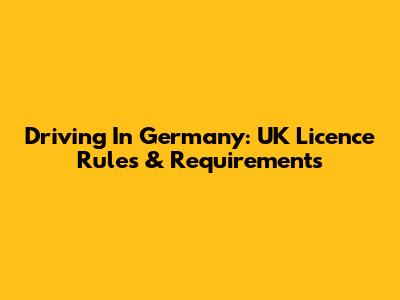 Driving In Germany: UK Licence Rules & Requirements