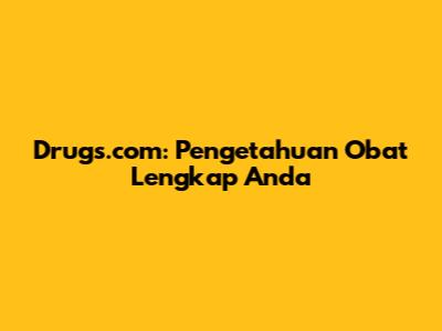 Drugs.com: Pengetahuan Obat Lengkap Anda