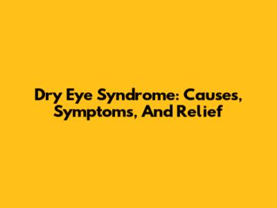 Dry Eye Syndrome: Causes, Symptoms, And Relief
