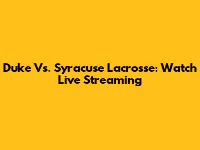 Duke Vs. Syracuse Lacrosse: Watch Live Streaming