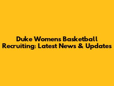 Duke Women's Basketball Recruiting: Latest News & Updates