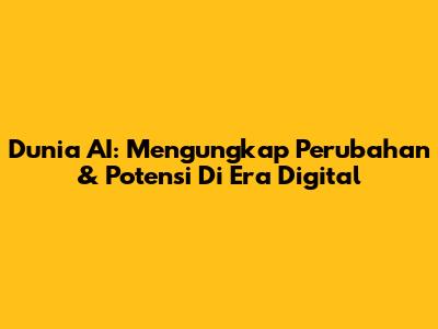 Dunia AI: Mengungkap Perubahan & Potensi Di Era Digital