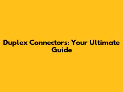 Duplex Connectors: Your Ultimate Guide