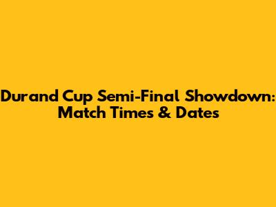 Durand Cup Semi-Final Showdown: Match Times & Dates