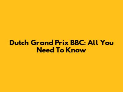 Dutch Grand Prix BBC: All You Need To Know