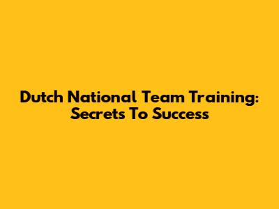 Dutch National Team Training: Secrets To Success